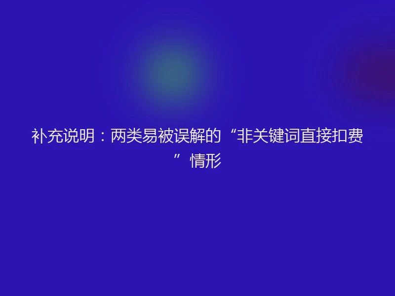 补充说明：两类易被误解的“非关键词直接扣费”情形