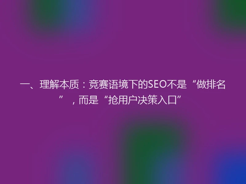 一、理解本质：竞赛语境下的SEO不是“做排名”，而是“抢用户决策入口”
