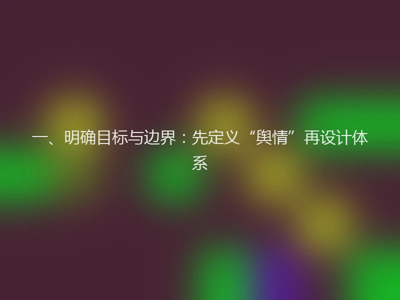 一、明确目标与边界:先定义“舆情”再设计体系