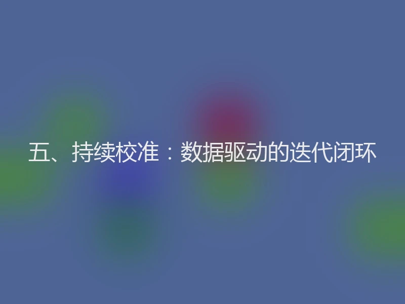 五、持续校准：数据驱动的迭代闭环