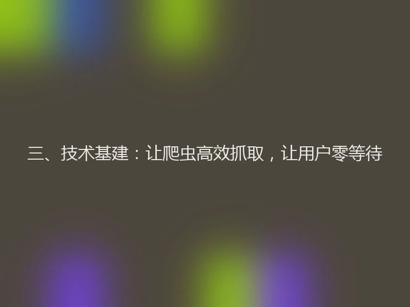 三、技术基建：让爬虫高效抓取，让用户零等待