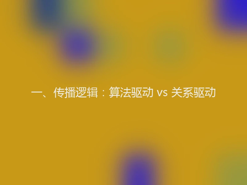 一、传播逻辑：算法驱动 vs 关系驱动