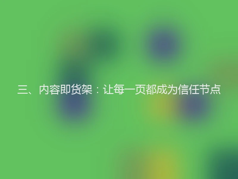 三、内容即货架：让每一页都成为信任节点