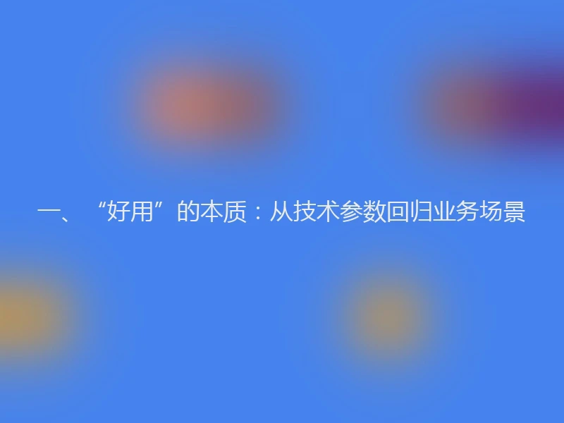 一、“好用”的本质：从技术参数回归业务场景