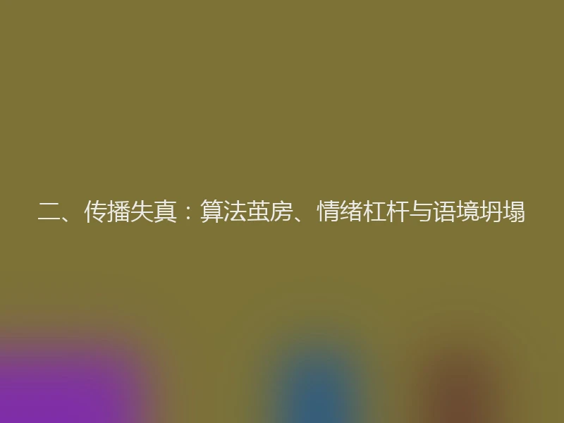 二、传播失真:算法茧房、情绪杠杆与语境坍塌