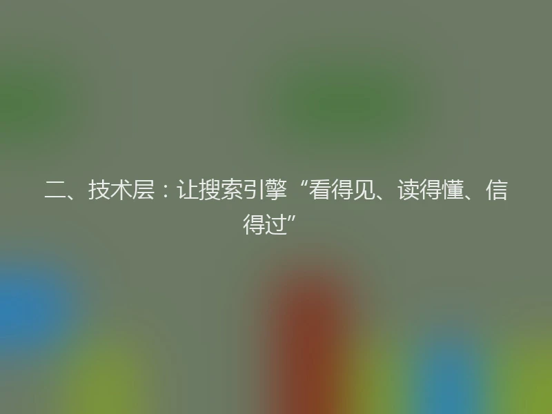 二、技术层：让搜索引擎“看得见、读得懂、信得过”