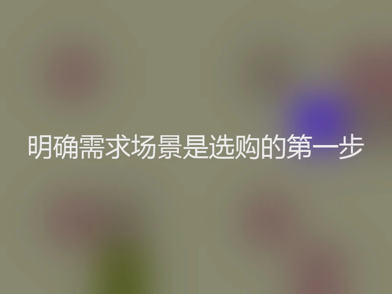 明确需求场景是选购的第一步