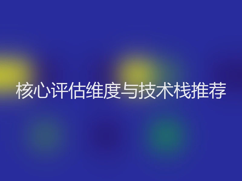 核心评估维度与技术栈推荐