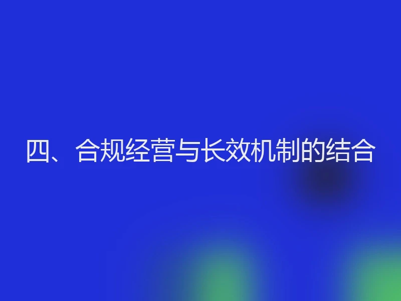 四、合规经营与长效机制的结合