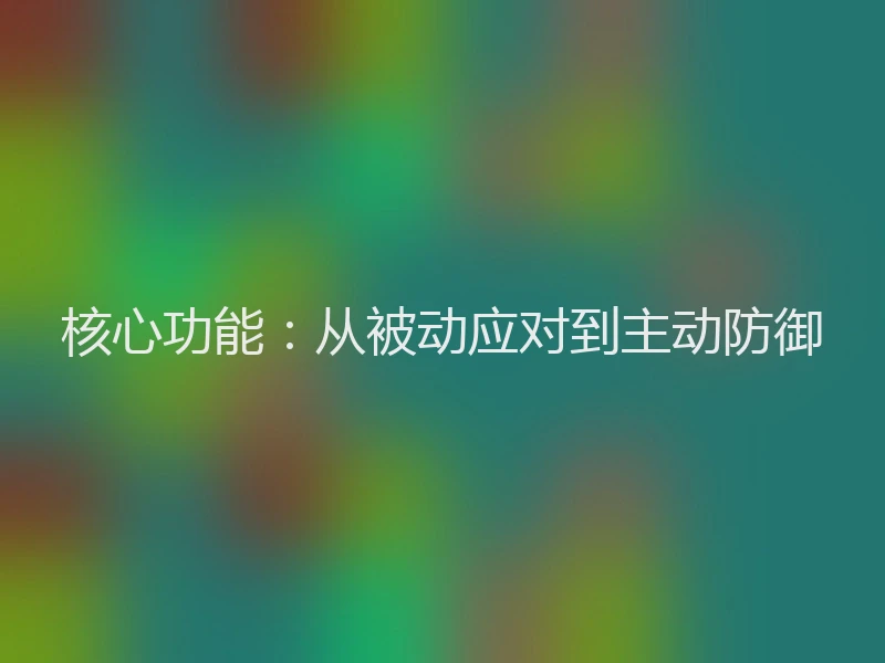 核心功能：从被动应对到主动防御