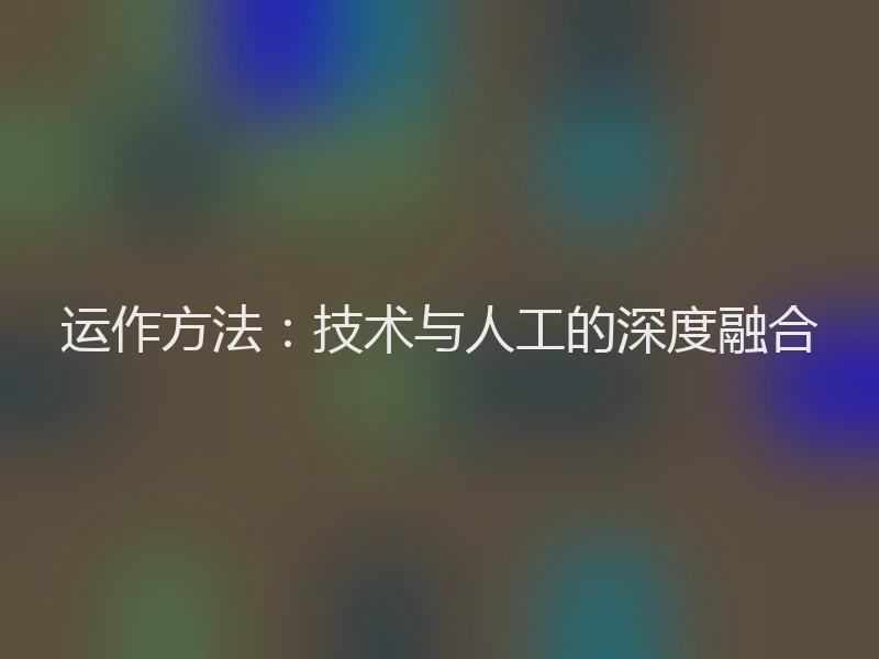 运作方法：技术与人工的深度融合