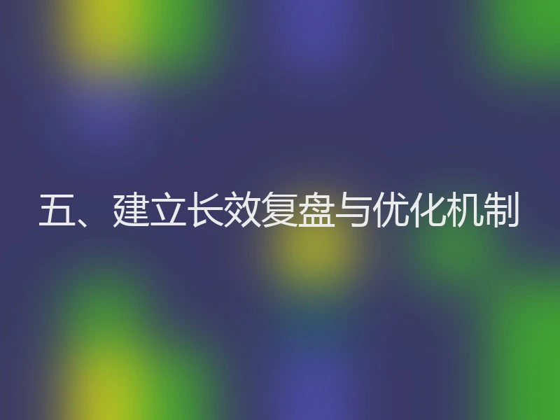 五、建立长效复盘与优化机制