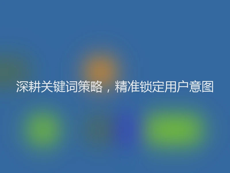 深耕关键词策略，精准锁定用户意图