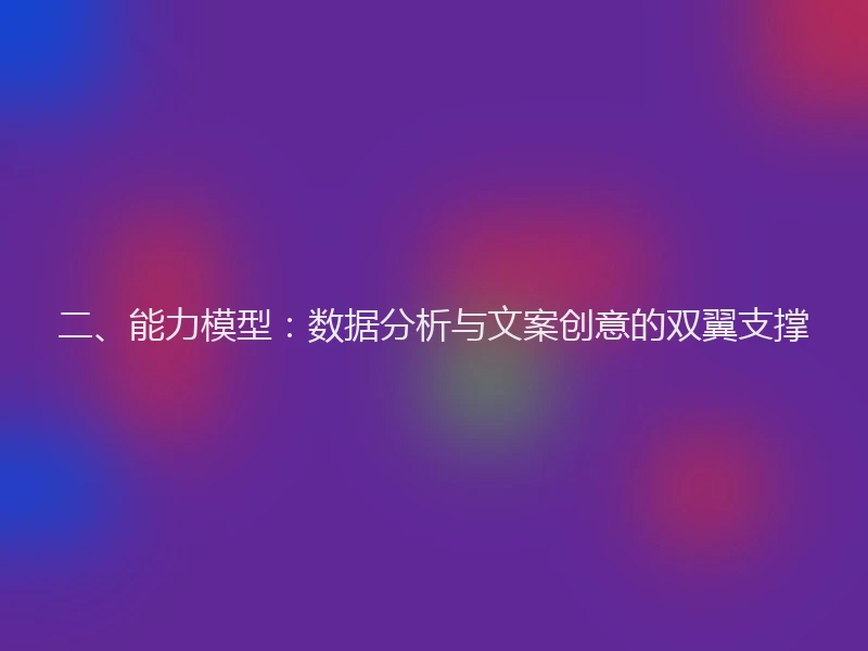 二、能力模型：数据分析与文案创意的双翼支撑