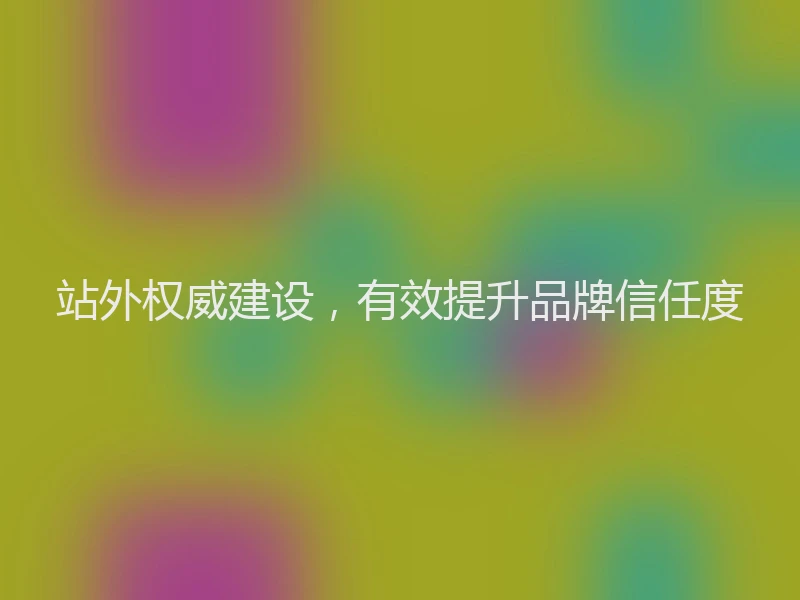 站外权威建设，有效提升品牌信任度