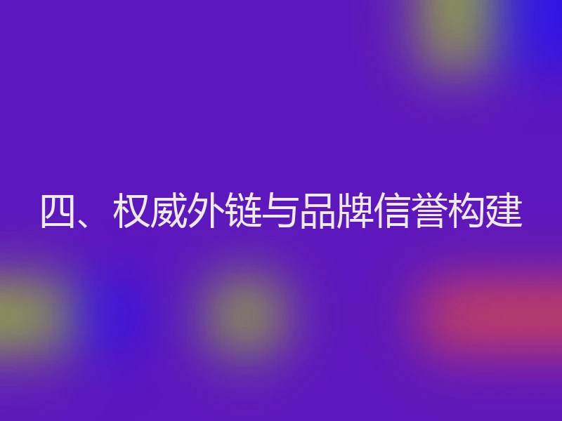 四、权威外链与品牌信誉构建