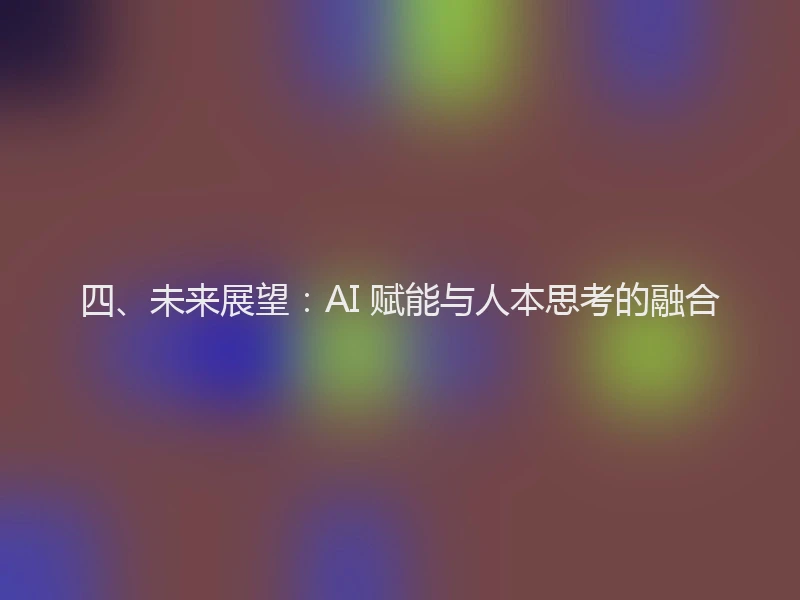 四、未来展望：AI 赋能与人本思考的融合