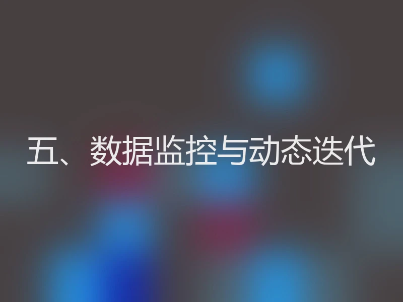 五、数据监控与动态迭代