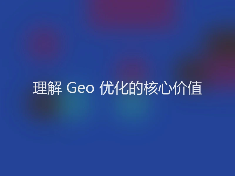理解 Geo 优化的核心价值