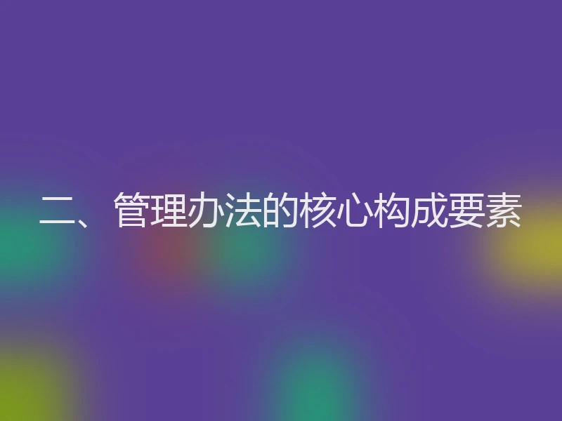 二、管理办法的核心构成要素