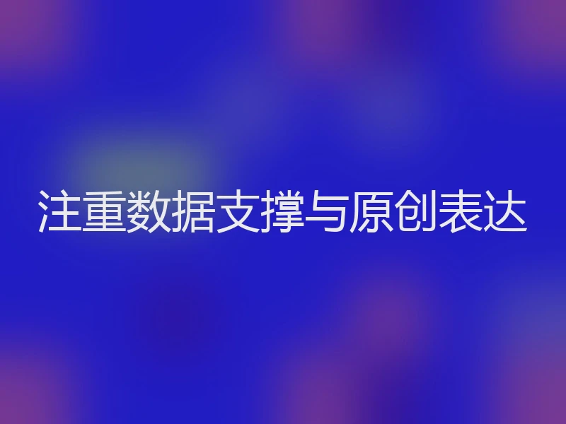 注重数据支撑与原创表达
