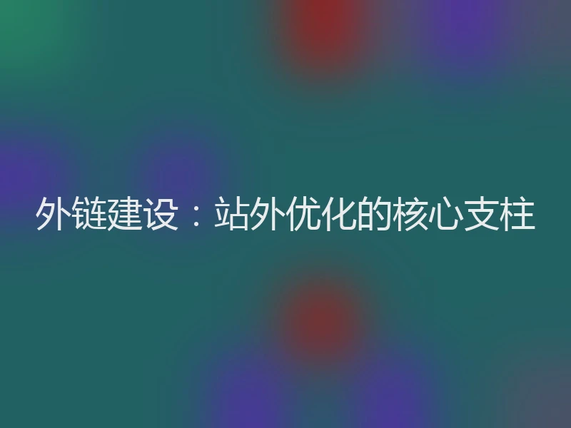 外链建设：站外优化的核心支柱