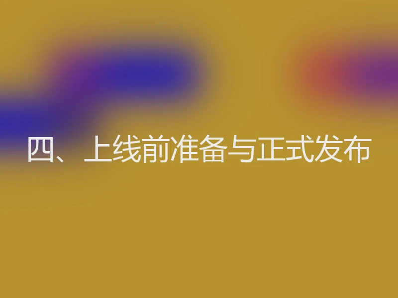 四、上线前准备与正式发布