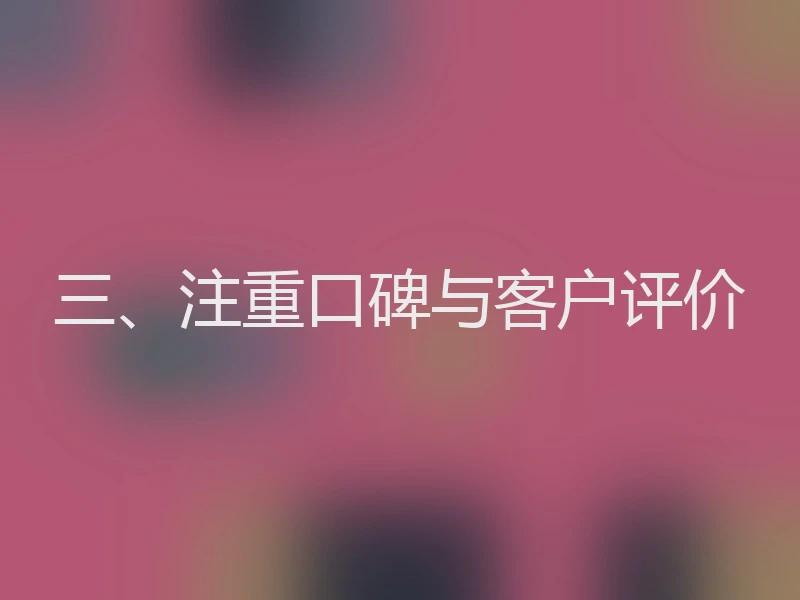 三、注重口碑与客户评价
