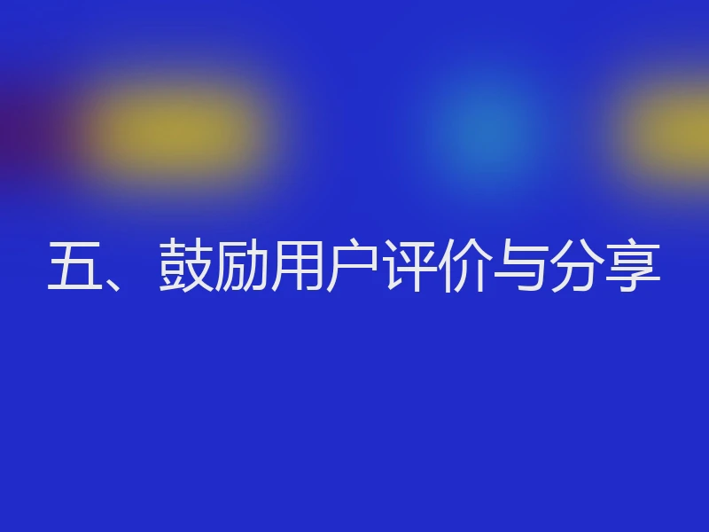 五、鼓励用户评价与分享