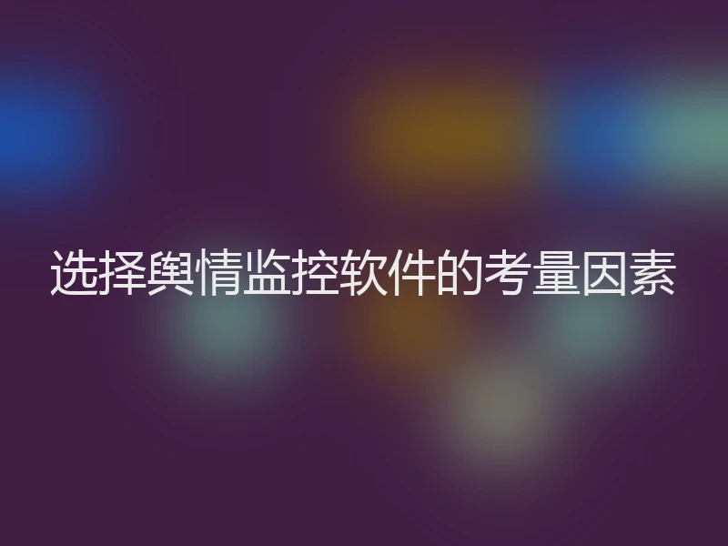 选择舆情监控软件的考量因素