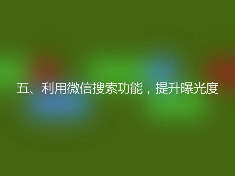 五、利用微信搜索功能，提升曝光度