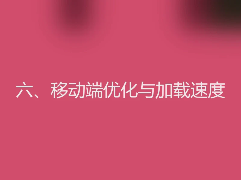 六、移动端优化与加载速度