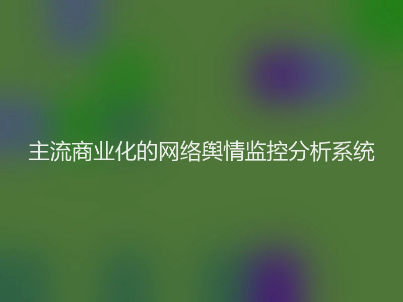 主流商业化的网络舆情监控分析系统