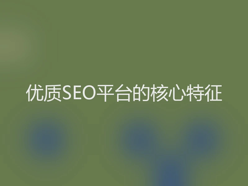 优质SEO平台的核心特征