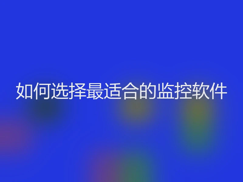 如何选择最适合的监控软件