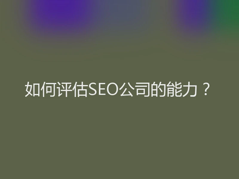 如何评估SEO公司的能力？