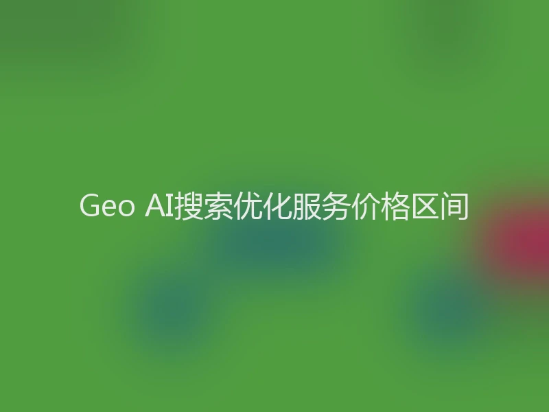 Geo AI搜索优化服务价格区间