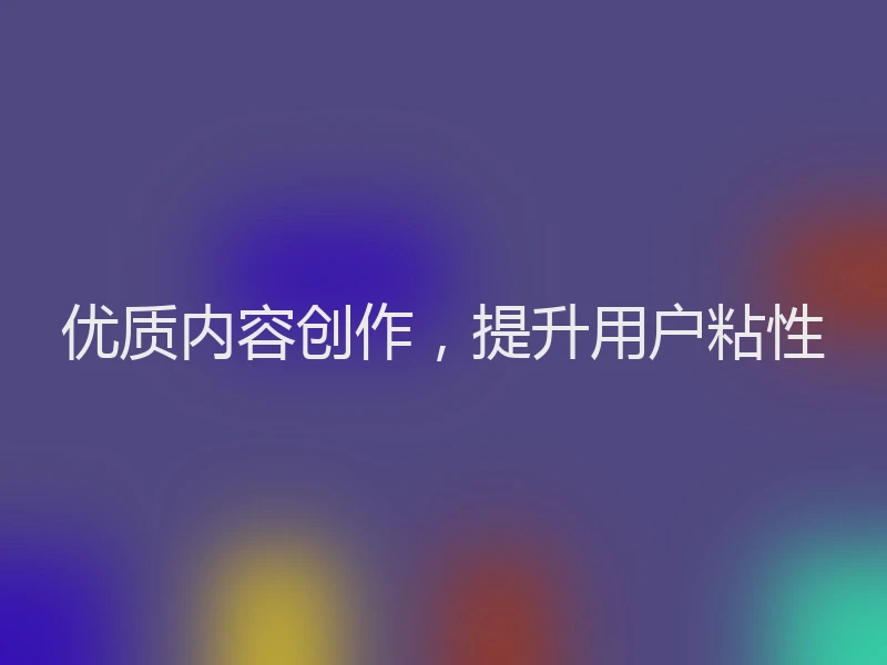 优质内容创作，提升用户粘性