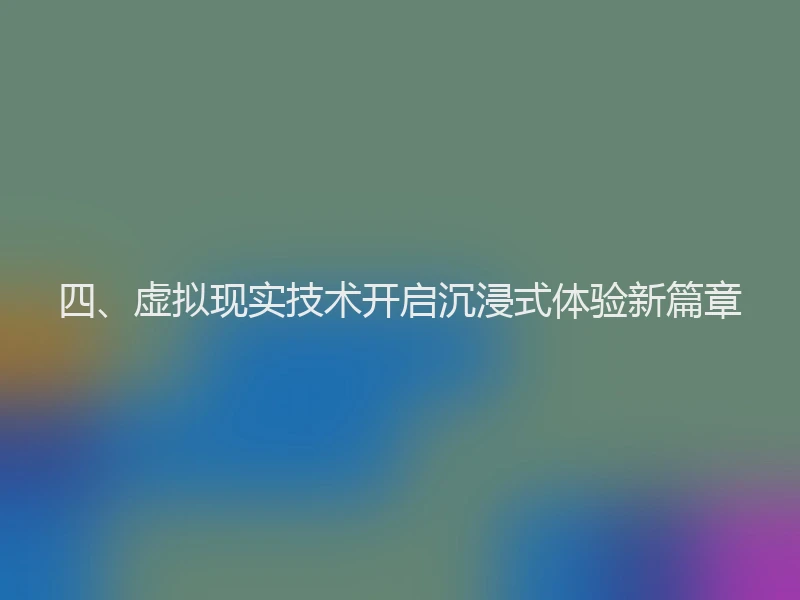 四、虚拟现实技术开启沉浸式体验新篇章
