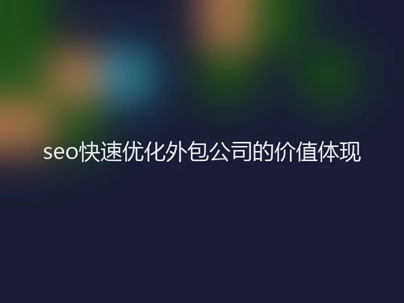seo快速优化外包公司的价值体现