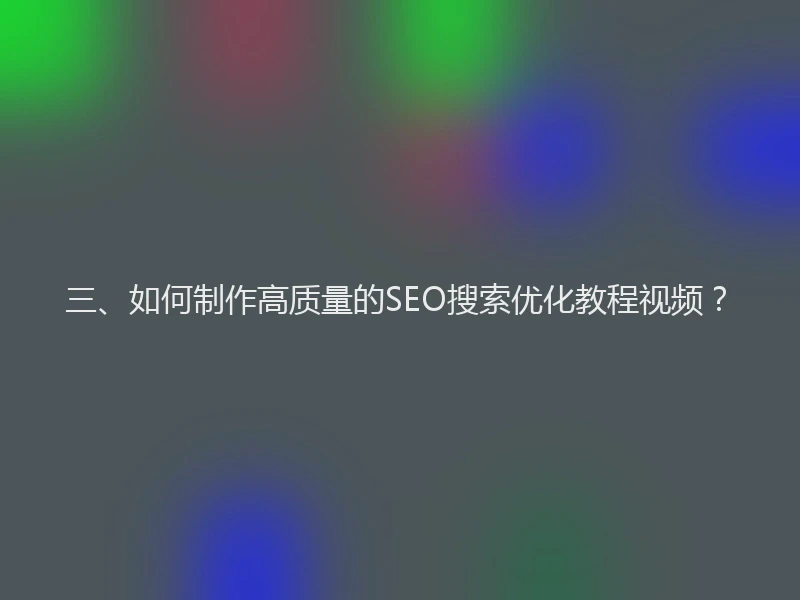 三、如何制作高质量的SEO搜索优化教程视频？