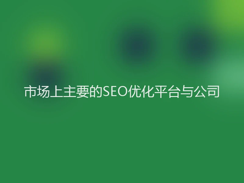 市场上主要的SEO优化平台与公司