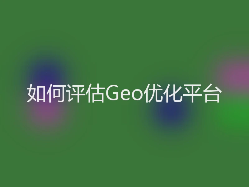 如何评估Geo优化平台