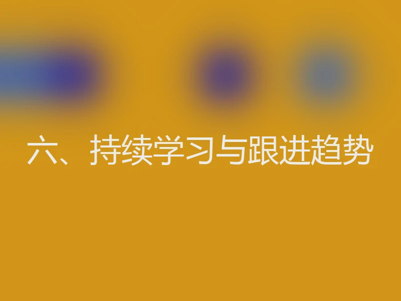 六、持续学习与跟进趋势