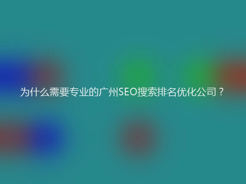为什么需要专业的广州SEO搜索排名优化公司？