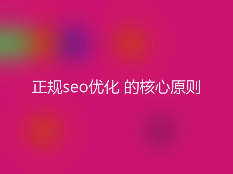 正规seo优化 的核心原则