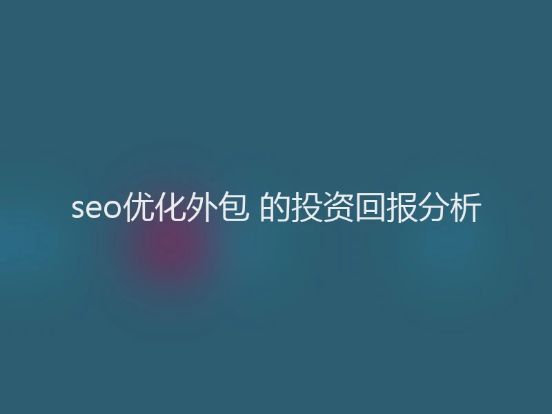 seo优化外包 的投资回报分析