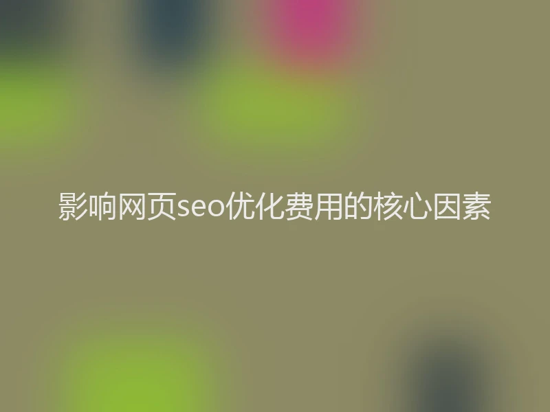 影响网页seo优化费用的核心因素