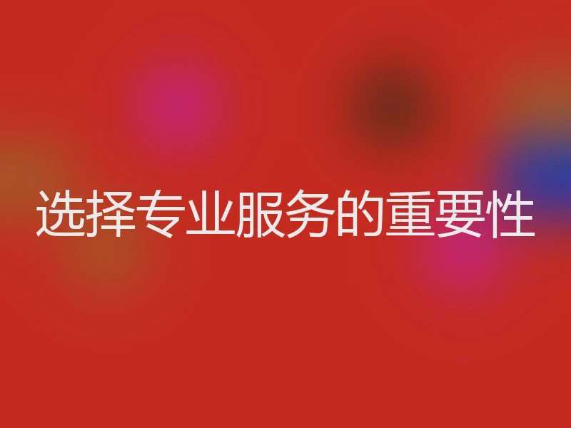 选择专业服务的重要性