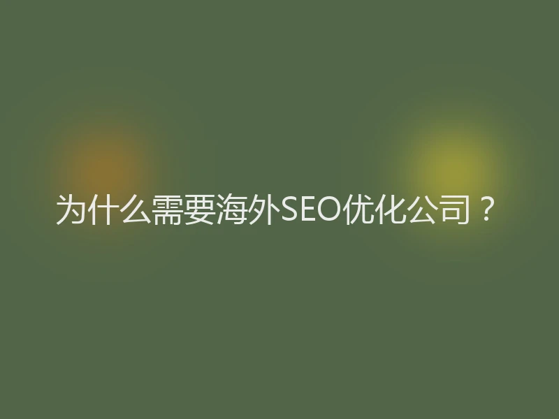 为什么需要海外SEO优化公司？